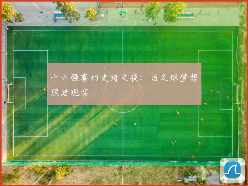 十六强赛的史诗之夜:当足球梦想照进现实