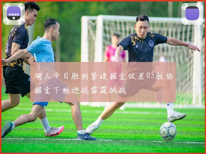 湖人今日胜利紧追掘金仅差05胜场掘金下轮迎战雷霆挑战