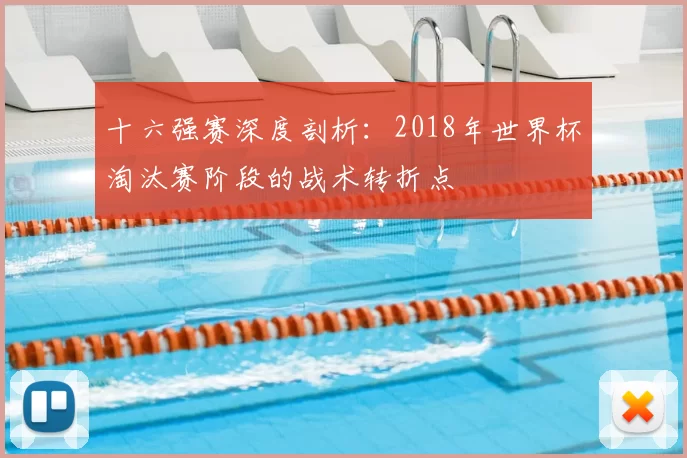 十六强赛深度剖析：2018年世界杯淘汰赛阶段的战术转折点