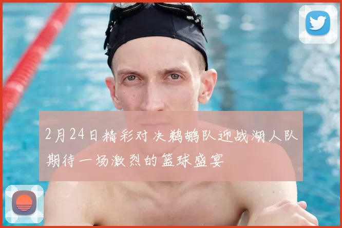 2月24日精彩对决鹈鹕队迎战湖人队期待一场激烈的篮球盛宴
