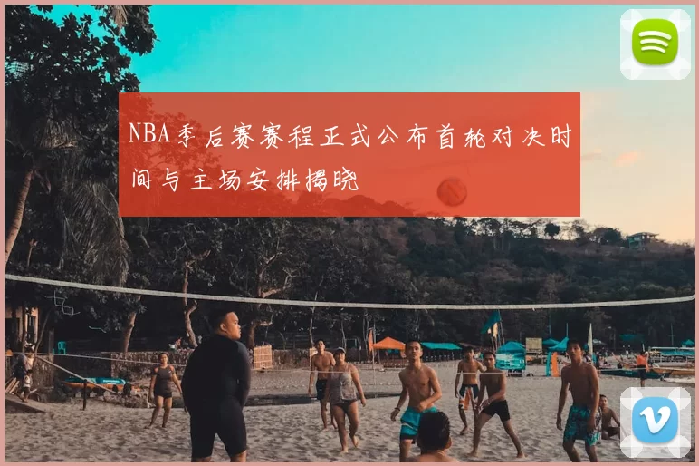NBA季后赛赛程正式公布首轮对决时间与主场安排揭晓