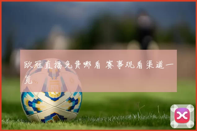 欧冠直播免费哪看 赛事观看渠道一览