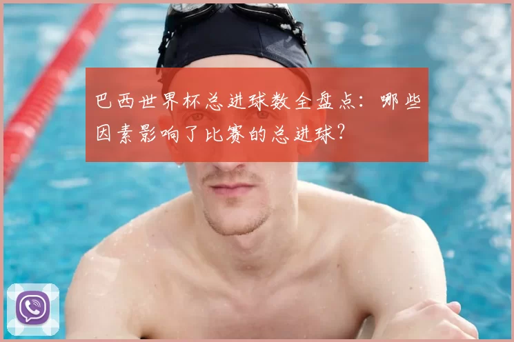 巴西世界杯总进球数全盘点：哪些因素影响了比赛的总进球？