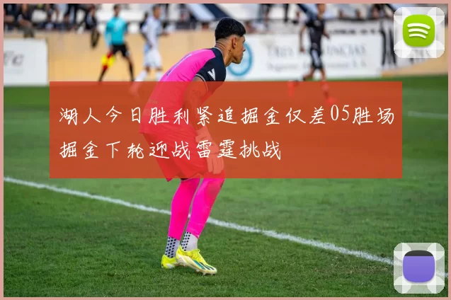 湖人今日胜利紧追掘金仅差05胜场掘金下轮迎战雷霆挑战