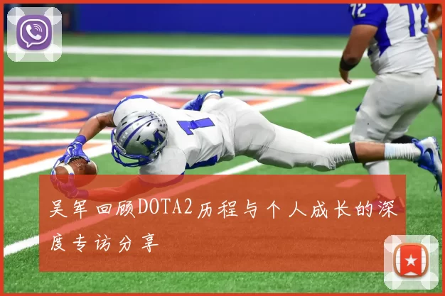 吴军回顾DOTA2历程与个人成长的深度专访分享