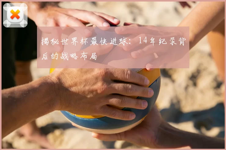揭秘世界杯最快进球：14年纪录背后的战略布局