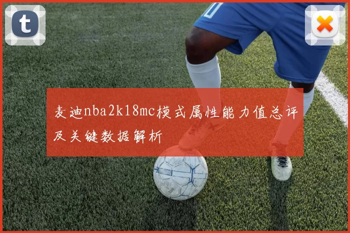 麦迪nba2k18mc模式属性能力值总评及关键数据解析