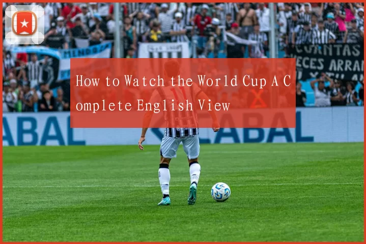 How to Watch the World Cup A Complete English View