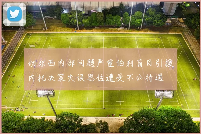 切尔西内部问题严重伯利盲目引援内托决策失误恩佐遭受不公待遇
