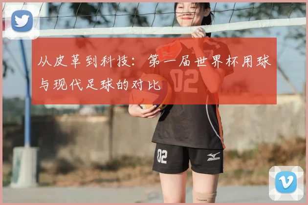 从皮革到科技:第一届世界杯用球与现代足球的对比