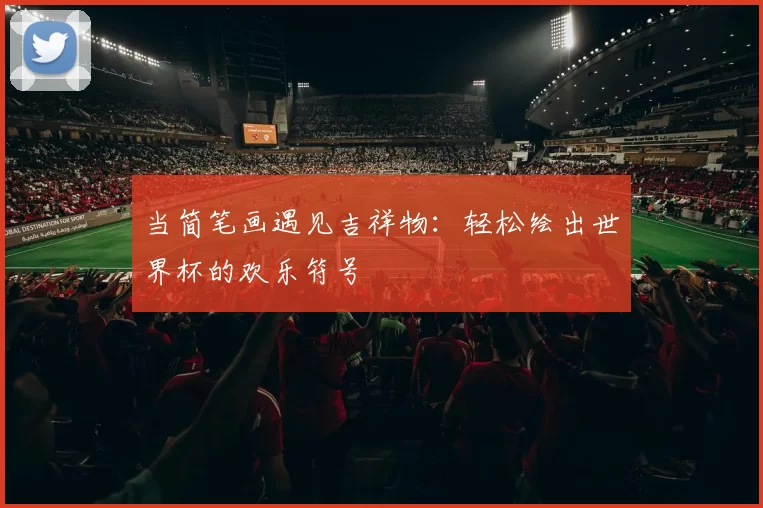 当简笔画遇见吉祥物：轻松绘出世界杯的欢乐符号