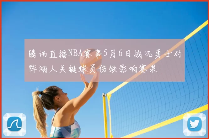 腾讯直播NBA赛事5月6日战况勇士对阵湖人关键球员伤缺影响赛果