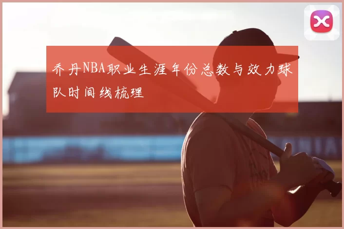 乔丹NBA职业生涯年份总数与效力球队时间线梳理