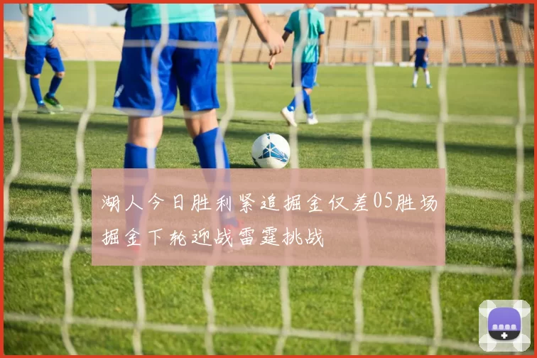 湖人今日胜利紧追掘金仅差05胜场掘金下轮迎战雷霆挑战