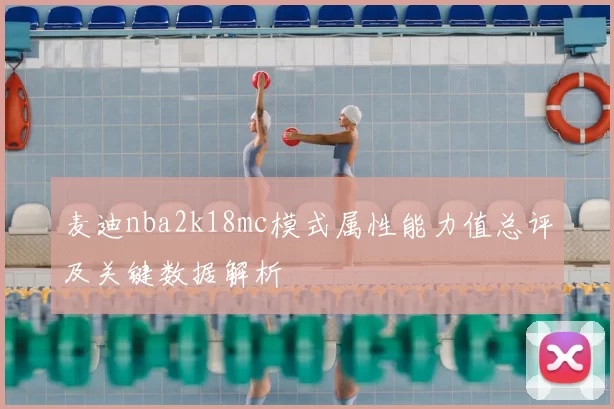 麦迪nba2k18mc模式属性能力值总评及关键数据解析