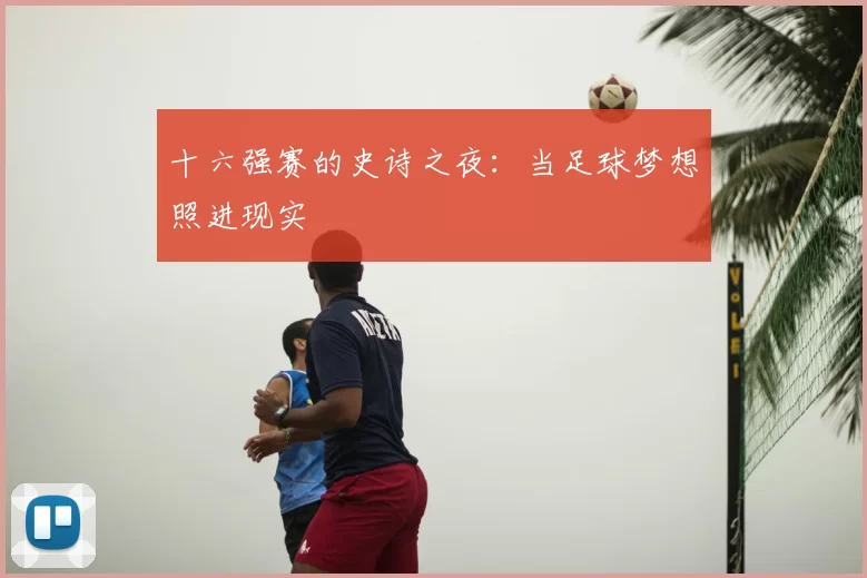 十六强赛的史诗之夜：当足球梦想照进现实