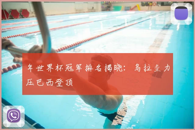 年世界杯冠军排名揭晓：乌拉圭力压巴西登顶