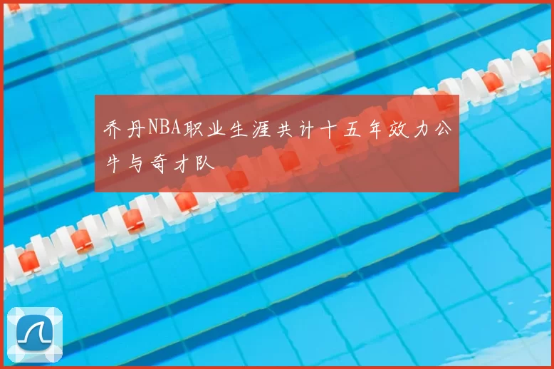 乔丹NBA职业生涯共计十五年效力公牛与奇才队