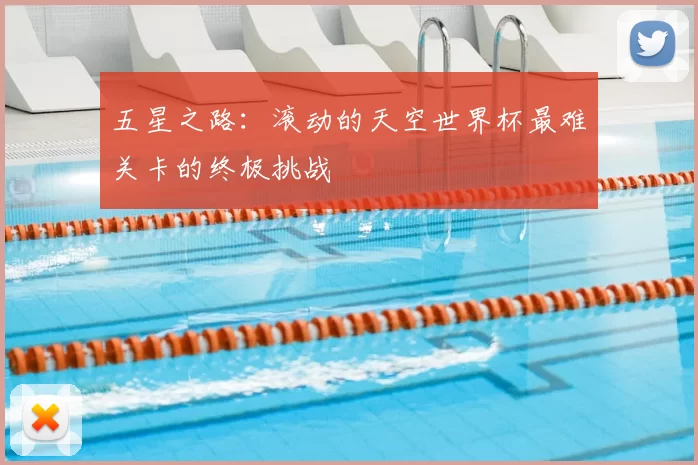 五星之路:滚动的天空世界杯最难关卡的终极挑战