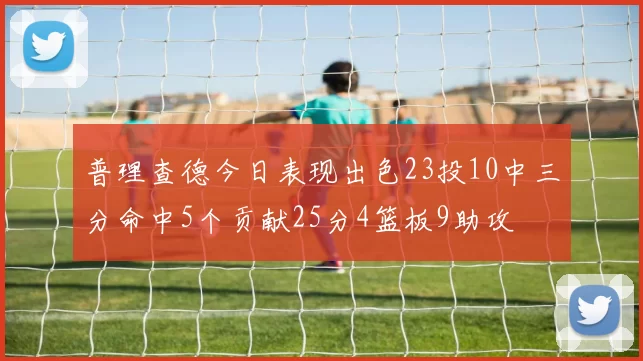 普理查德今日表现出色23投10中三分命中5个贡献25分4篮板9助攻