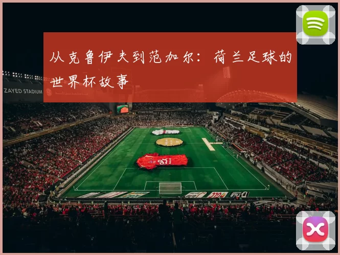 从克鲁伊夫到范加尔：荷兰足球的世界杯故事