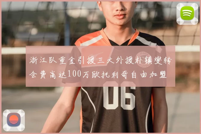 浙江队重金引援三大外援朴镇燮转会费高达100万欧托利奇自由加盟