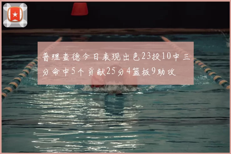 普理查德今日表现出色23投10中三分命中5个贡献25分4篮板9助攻