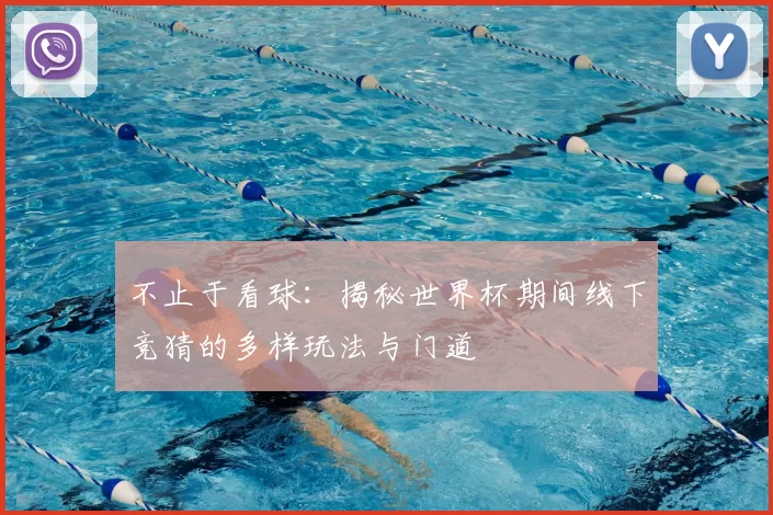 不止于看球:揭秘世界杯期间线下竞猜的多样玩法与门道