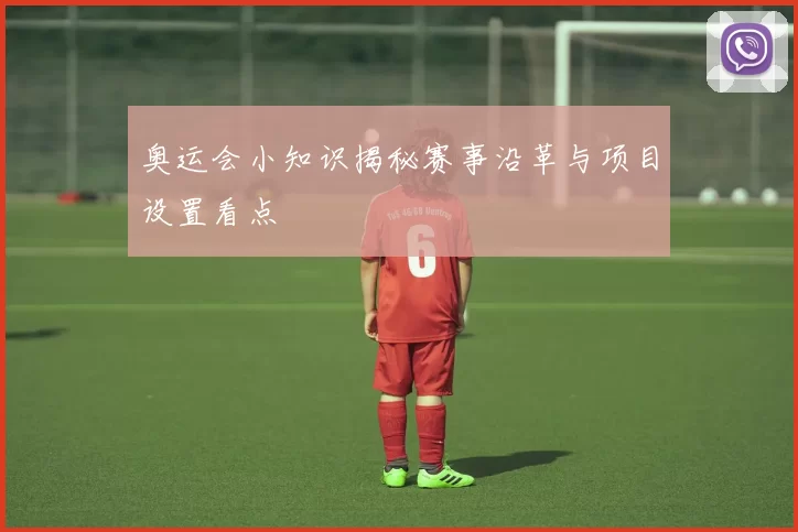 奥运会小知识揭秘赛事沿革与项目设置看点