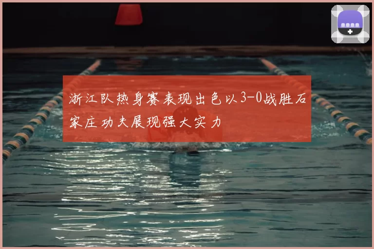 浙江队热身赛表现出色以3-0战胜石家庄功夫展现强大实力