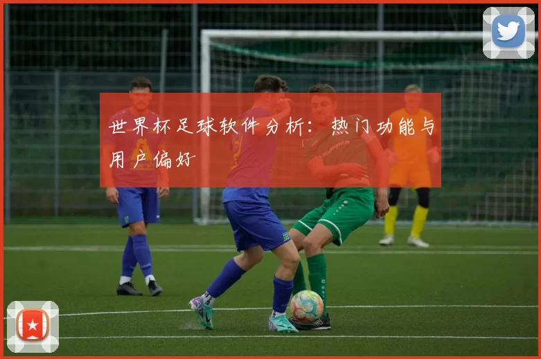 世界杯足球软件分析:热门功能与用户偏好