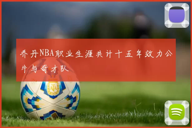 乔丹NBA职业生涯共计十五年效力公牛与奇才队