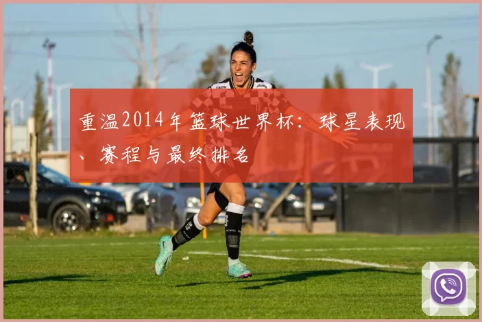重温2014年篮球世界杯:球星表现、赛程与最终排名