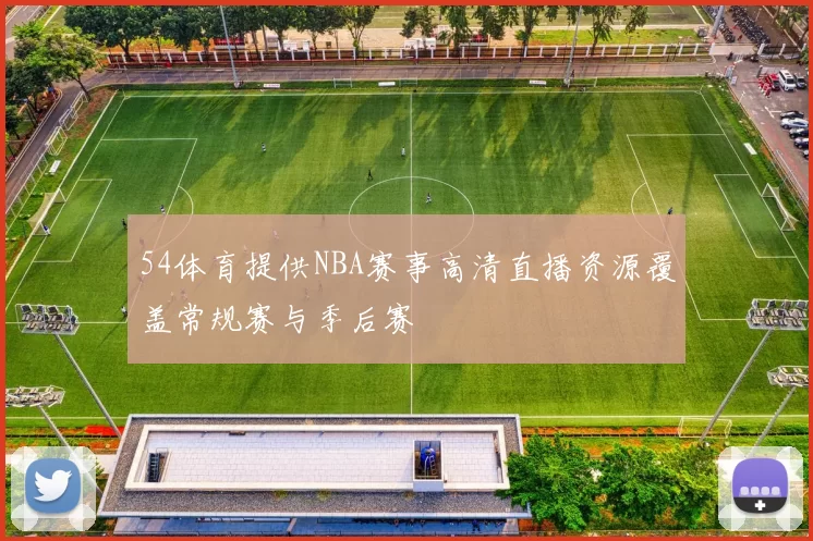 54体育提供NBA赛事高清直播资源覆盖常规赛与季后赛
