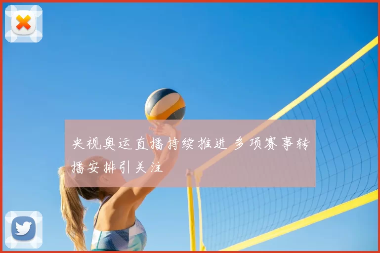 央视奥运直播持续推进 多项赛事转播安排引关注