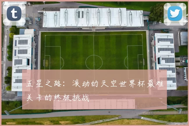 五星之路：滚动的天空世界杯最难关卡的终极挑战
