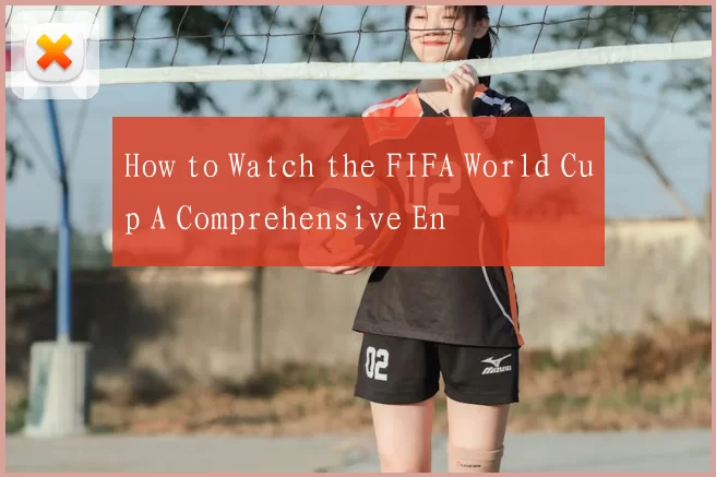 How to Watch the FIFA World Cup A Comprehensive En