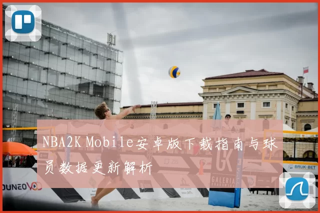 NBA2K Mobile安卓版下载指南与球员数据更新解析