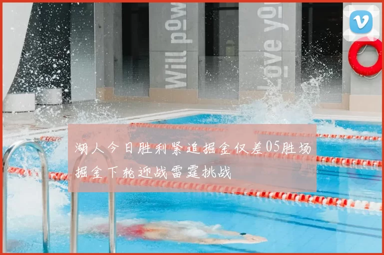 湖人今日胜利紧追掘金仅差05胜场掘金下轮迎战雷霆挑战