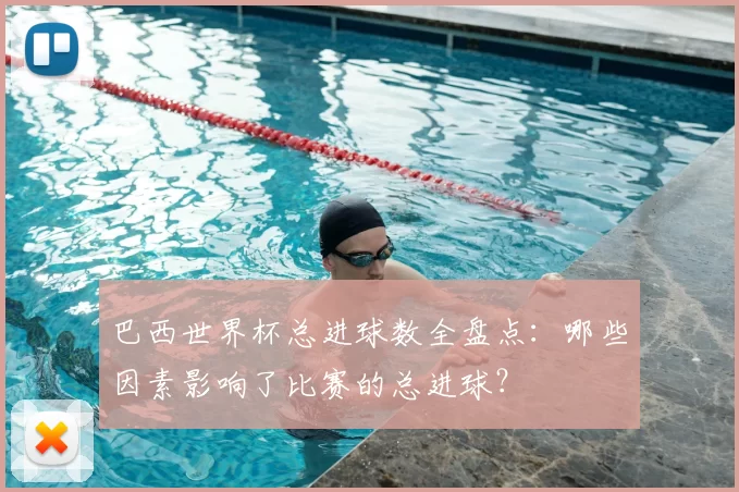 巴西世界杯总进球数全盘点：哪些因素影响了比赛的总进球？