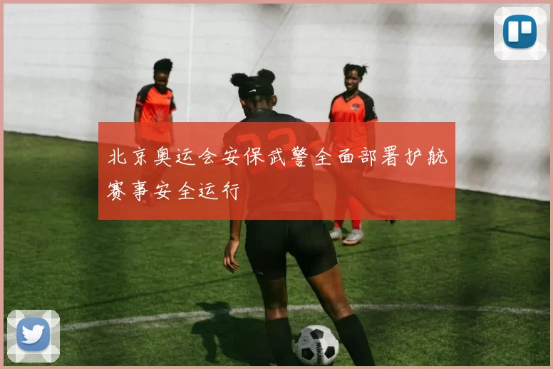 北京奥运会安保武警全面部署护航赛事安全运行
