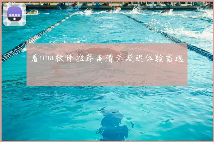 看nba软件推荐高清无延迟体验首选