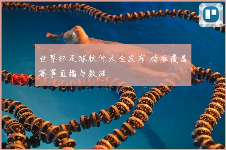 世界杯足球软件大全发布 精准覆盖赛事直播与数据