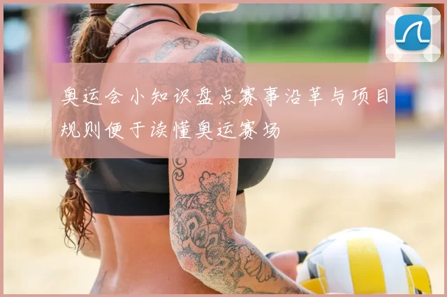 奥运会小知识盘点赛事沿革与项目规则便于读懂奥运赛场