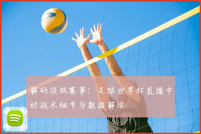 解码顶级赛事:足球世界杯直播中的战术细节与数据解读