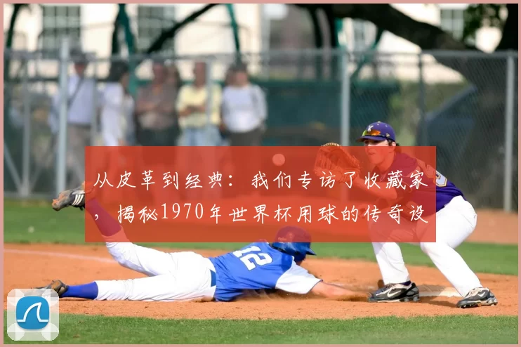 从皮革到经典：我们专访了收藏家，揭秘1970年世界杯用球的传奇设计