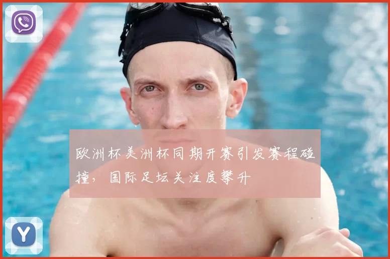 欧洲杯美洲杯同期开赛引发赛程碰撞，国际足坛关注度攀升