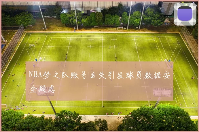 NBA梦之队账号丢失引发球员数据安全疑虑