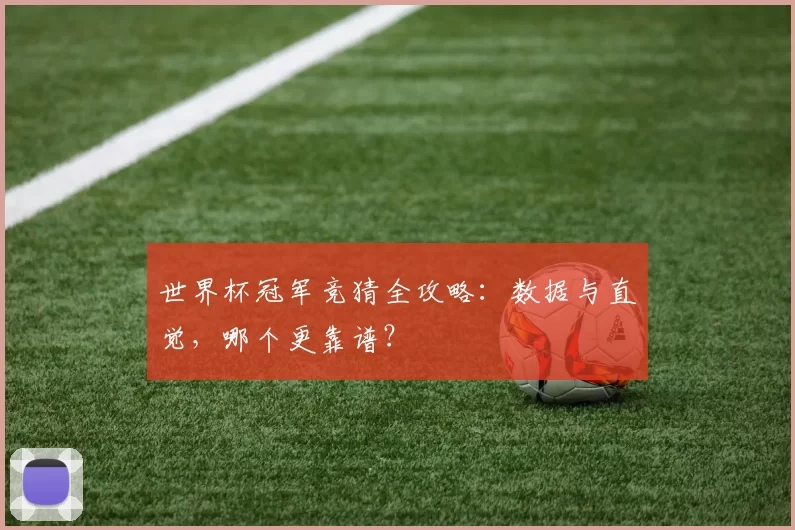 世界杯冠军竞猜全攻略:数据与直觉,哪个更靠谱?