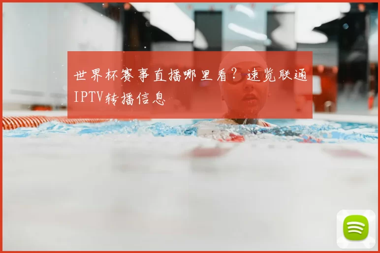 世界杯赛事直播哪里看?速览联通IPTV转播信息